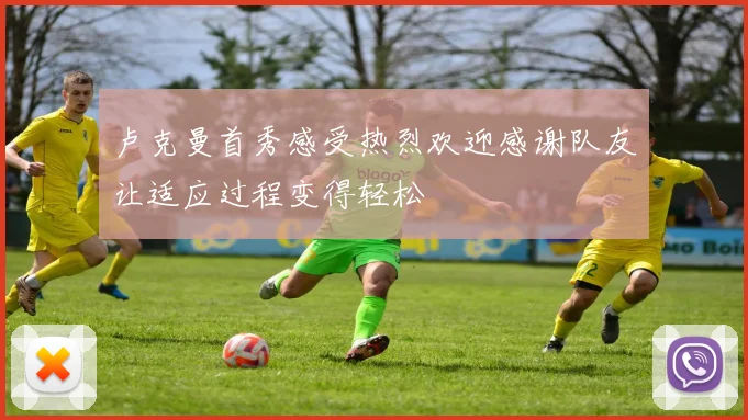 卢克曼首秀感受热烈欢迎感谢队友让适应过程变得轻松