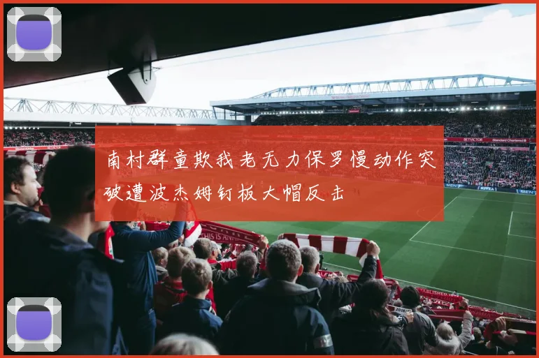 南村群童欺我老无力保罗慢动作突破遭波杰姆钉板大帽反击