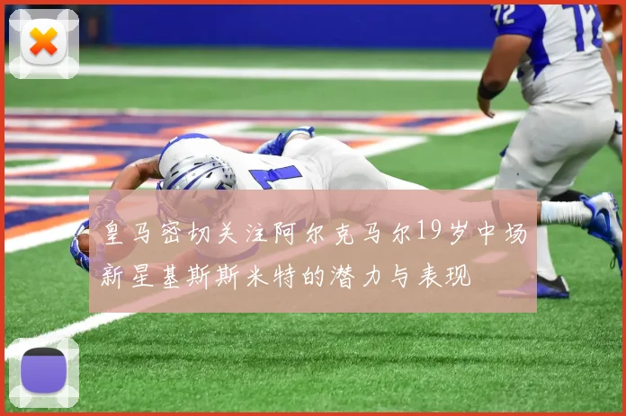 皇马密切关注阿尔克马尔19岁中场新星基斯斯米特的潜力与表现