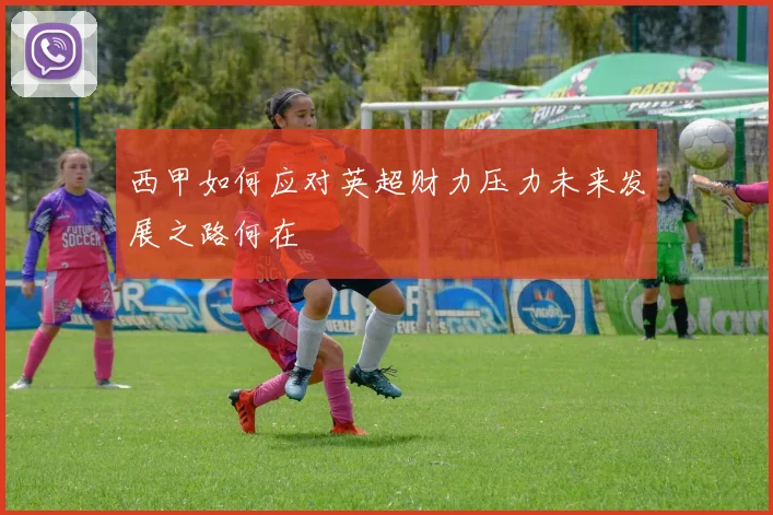 西甲如何应对英超财力压力未来发展之路何在