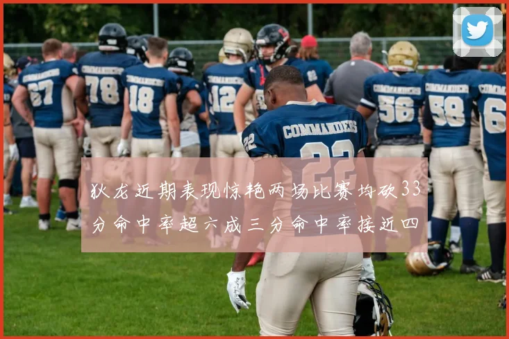 狄龙近期表现惊艳两场比赛均砍33分命中率超六成三分命中率接近四成
