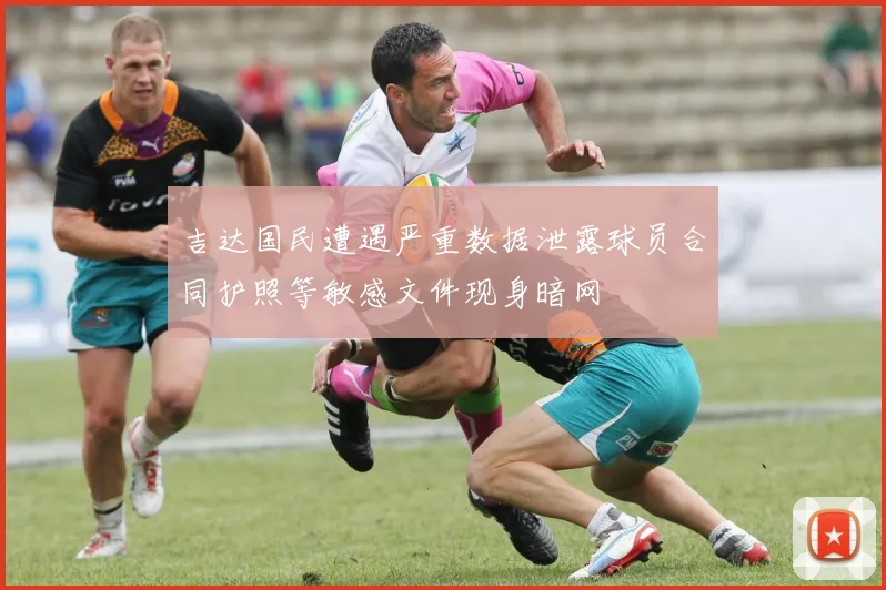 吉达国民遭遇严重数据泄露球员合同护照等敏感文件现身暗网