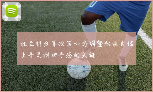 杜兰特分享投篮心态调整秘诀自信出手是找回手感的关键