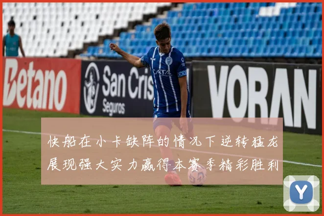 快船在小卡缺阵的情况下逆转猛龙展现强大实力赢得本赛季精彩胜利