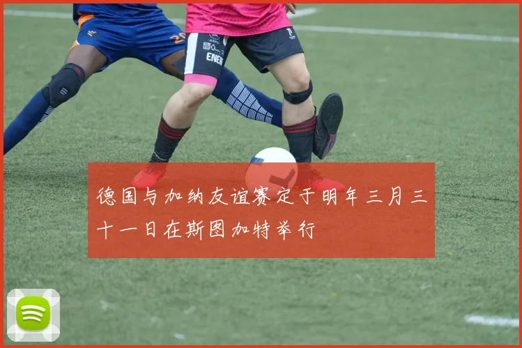 德国与加纳友谊赛定于明年三月三十一日在斯图加特举行