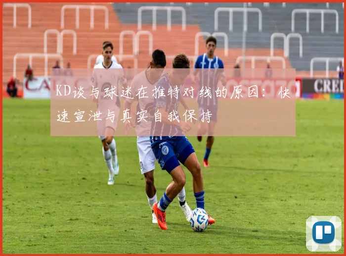 KD谈与球迷在推特对线的原因：快速宣泄与真实自我保持